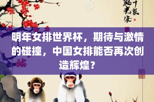 明年女排世界杯，期待与激情的碰撞，中国女排能否再次创造辉煌？