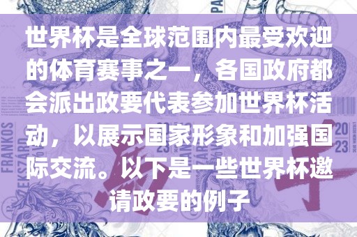 世界杯是全球范围内最受欢迎的体育赛事之一，各国政府都会派出政要代表参加世界杯活动，以展示国家形象和加强国际交流。以下是一些世界杯邀请政要的例子