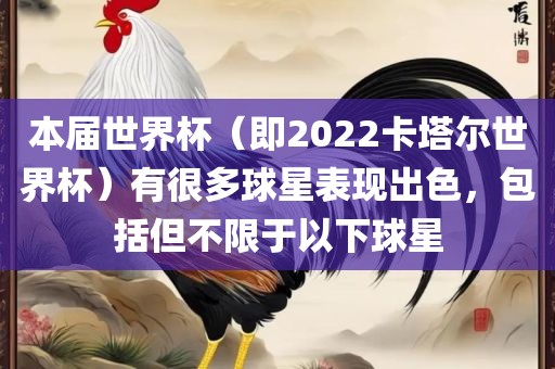 本届世界杯（即2022卡塔尔世界杯）有很多球星表现出色，包括但不限于以下球星