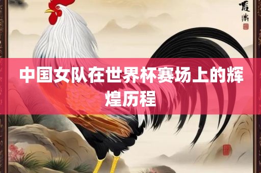 中国女队在世界杯赛场上的辉煌历程