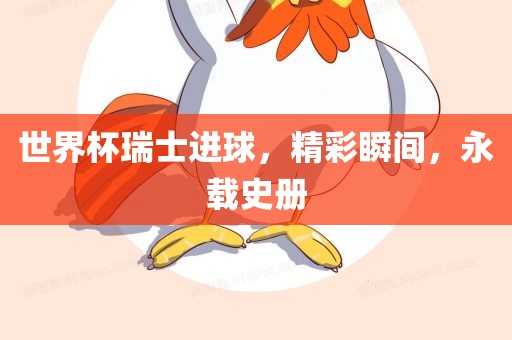 世界杯瑞士进球，精彩瞬间，永载史册