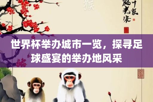 世界杯举办城市一览，探寻足球盛宴的举办地风采