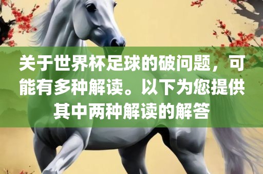关于世界杯足球的破问题，可能有多种解读。以下为您提供其中两种解读的解答