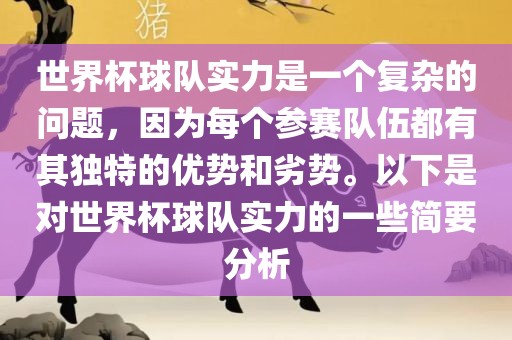 世界杯球队实力是一个复杂的问题，因为每个参赛队伍都有其独特的优势和劣势。以下是对世界杯球队实力的一些简要分析