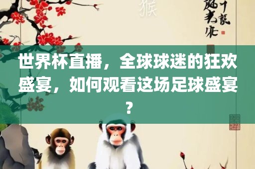 世界杯直播，全球球迷的狂欢盛宴，如何观看这场足球盛宴？