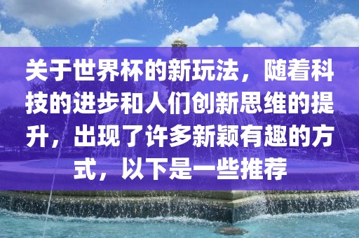 关于世界杯的新玩法，随着科技的进步和人们创新思维的提升，出现了许多新颖有趣的方式，以下是一些推荐