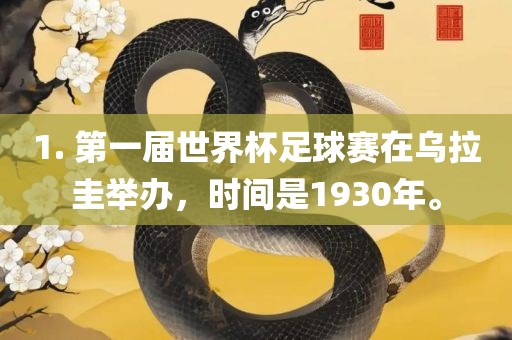 1. 第一届世界杯足球赛在乌拉圭举办，时间是1930年。