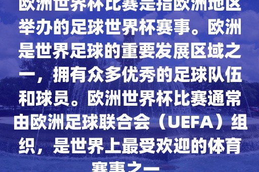 欧洲世界杯比赛是指欧洲地区举办的足球世界杯赛事。欧洲是世界足球的重要发展区域之一，拥有众多优秀的足球队伍和球员。欧洲世界杯比赛通常由欧洲足球联合会（UEFA）组织，是世界上最受欢迎的体育赛事之一。