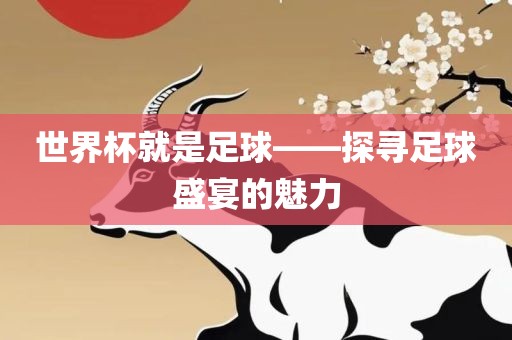 世界杯就是足球——探寻足球盛宴的魅力