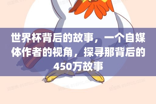 世界杯背后的故事，一个自媒体作者的视角，探寻那背后的450万故事