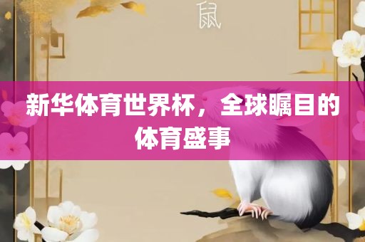 新华体育世界杯，全球瞩目的体育盛事