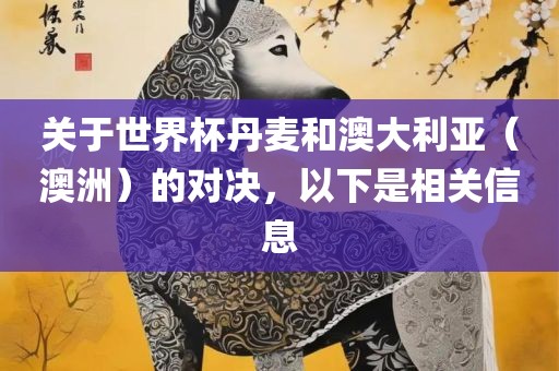 关于世界杯丹麦和澳大利亚（澳洲）的对决，以下是相关信息