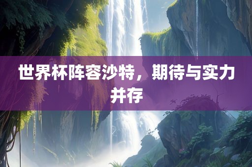 世界杯阵容沙特，期待与实力并存