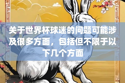 关于世界杯球迷的问题可能涉及很多方面，包括但不限于以下几个方面