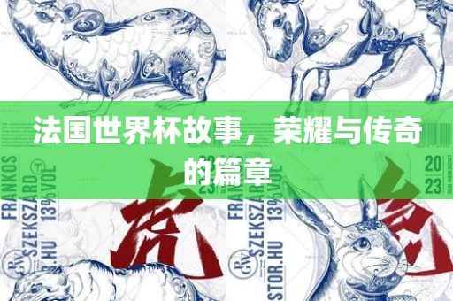 法国世界杯故事，荣耀与传奇的篇章