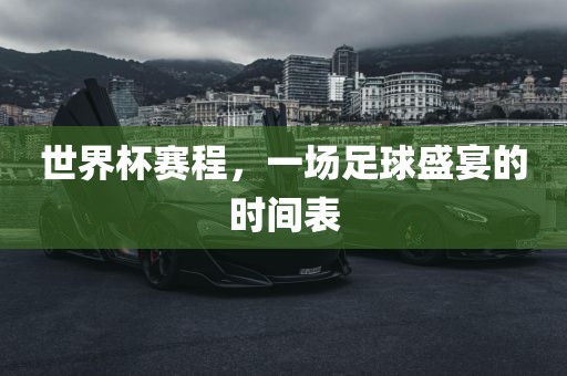世界杯赛程，一场足球盛宴的时间表