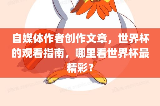自媒体作者创作文章，世界杯的观看指南，哪里看世界杯最精彩？